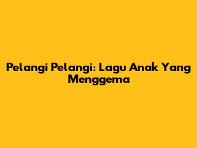 Pelangi Pelangi: Lagu Anak Yang Menggema