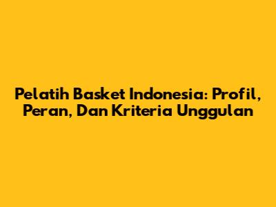 Pelatih Basket Indonesia: Profil, Peran, Dan Kriteria Unggulan