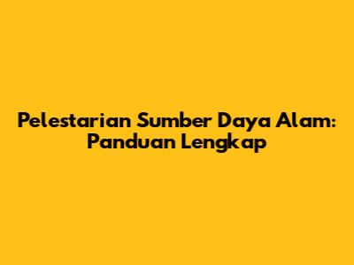 Pelestarian Sumber Daya Alam: Panduan Lengkap