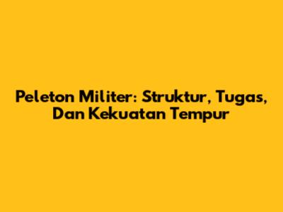 Peleton Militer: Struktur, Tugas, Dan Kekuatan Tempur