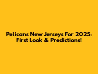 Pelicans New Jerseys For 2025: First Look & Predictions!