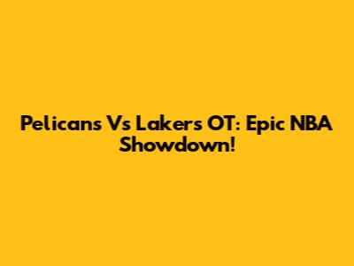 Pelicans Vs Lakers OT: Epic NBA Showdown!
