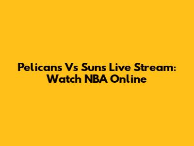 Pelicans Vs Suns Live Stream: Watch NBA Online