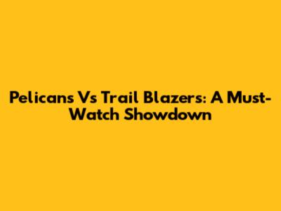 Pelicans Vs Trail Blazers: A Must-Watch Showdown