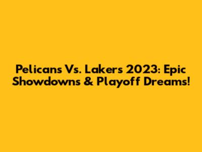 Pelicans Vs. Lakers 2023: Epic Showdowns & Playoff Dreams!