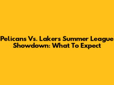 Pelicans Vs. Lakers Summer League Showdown: What To Expect