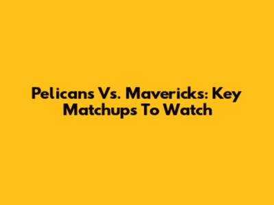Pelicans Vs. Mavericks: Key Matchups To Watch