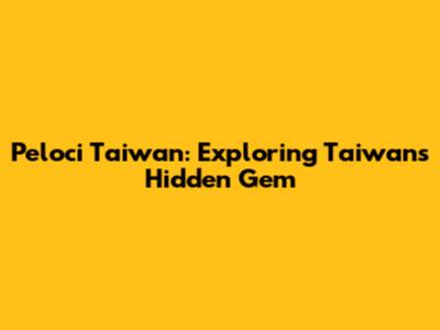 Peloci Taiwan: Exploring Taiwan's Hidden Gem