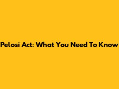 Pelosi Act: What You Need To Know
