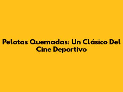 Pelotas Quemadas: Un Clásico Del Cine Deportivo