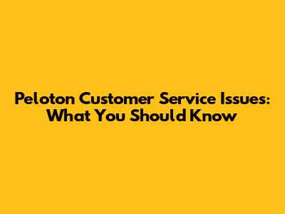 Peloton Customer Service Issues: What You Should Know
