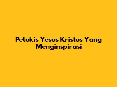 Pelukis Yesus Kristus Yang Menginspirasi