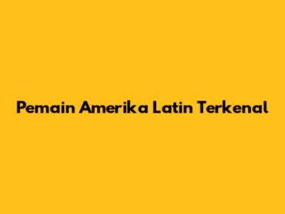 Pemain Amerika Latin Terkenal
