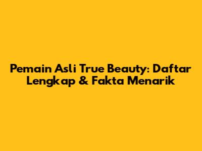 Pemain Asli True Beauty: Daftar Lengkap & Fakta Menarik