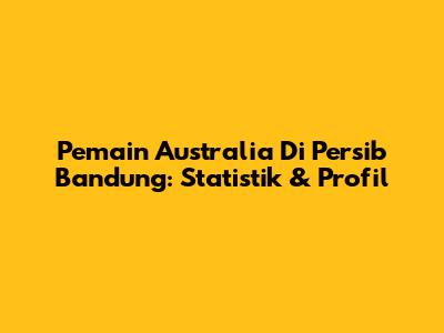 Pemain Australia Di Persib Bandung: Statistik & Profil