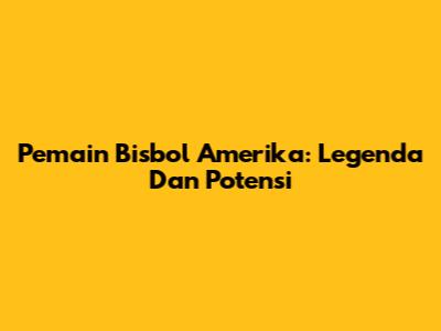 Pemain Bisbol Amerika: Legenda Dan Potensi