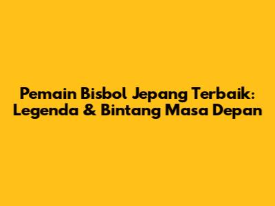 Pemain Bisbol Jepang Terbaik: Legenda & Bintang Masa Depan