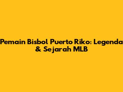 Pemain Bisbol Puerto Riko: Legenda & Sejarah MLB