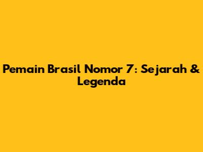 Pemain Brasil Nomor 7: Sejarah & Legenda