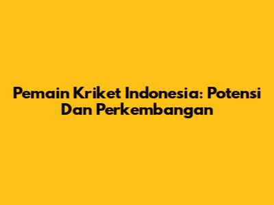 Pemain Kriket Indonesia: Potensi Dan Perkembangan