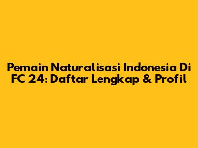 Pemain Naturalisasi Indonesia Di FC 24: Daftar Lengkap & Profil