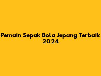 Pemain Sepak Bola Jepang Terbaik 2024