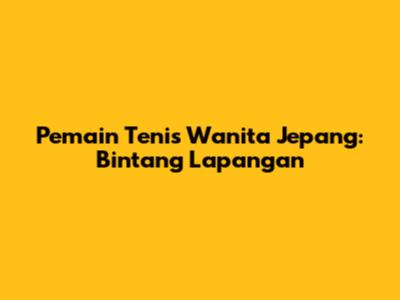 Pemain Tenis Wanita Jepang: Bintang Lapangan