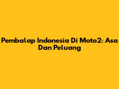 Pembalap Indonesia Di Moto2: Asa Dan Peluang