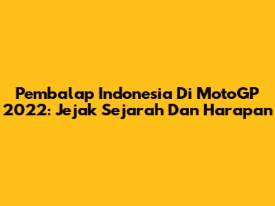 Pembalap Indonesia Di MotoGP 2022: Jejak Sejarah Dan Harapan
