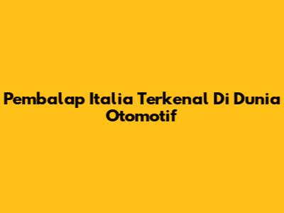 Pembalap Italia Terkenal Di Dunia Otomotif