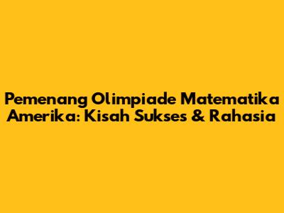 Pemenang Olimpiade Matematika Amerika: Kisah Sukses & Rahasia
