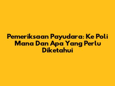 Pemeriksaan Payudara: Ke Poli Mana Dan Apa Yang Perlu Diketahui