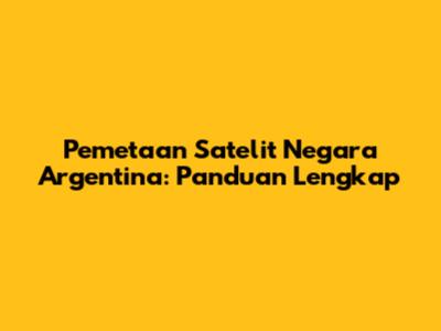Pemetaan Satelit Negara Argentina: Panduan Lengkap