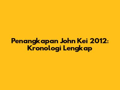 Penangkapan John Kei 2012: Kronologi Lengkap