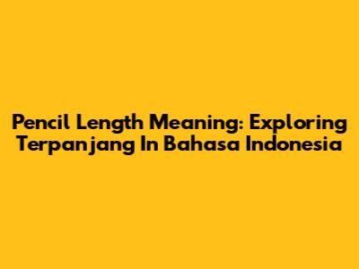 Pencil Length Meaning: Exploring 'Terpanjang' In Bahasa Indonesia