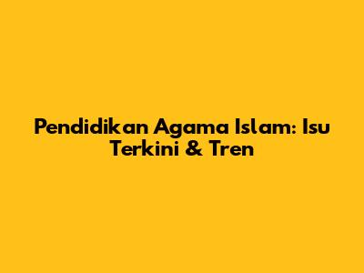 Pendidikan Agama Islam: Isu Terkini & Tren