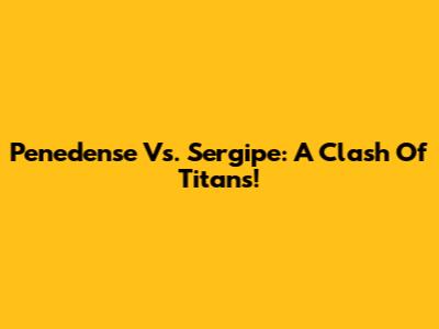 Penedense Vs. Sergipe: A Clash Of Titans!