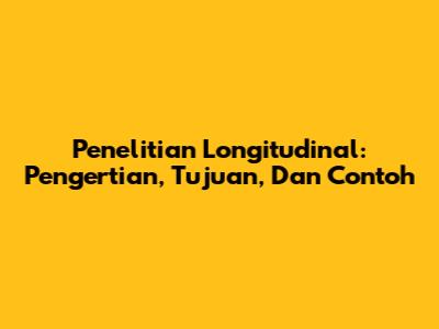 Penelitian Longitudinal: Pengertian, Tujuan, Dan Contoh
