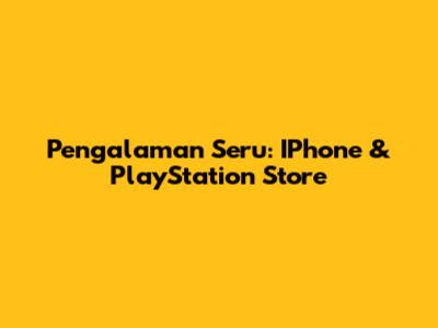 Pengalaman Seru: IPhone & PlayStation Store
