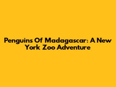 Penguins Of Madagascar: A New York Zoo Adventure