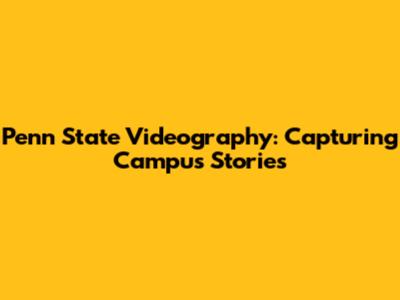 Penn State Videography: Capturing Campus Stories