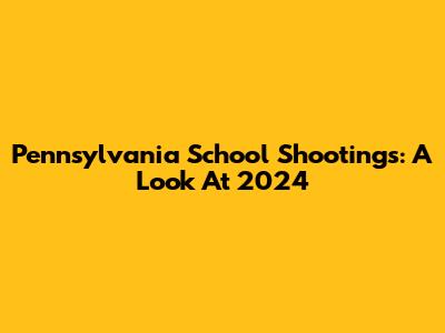 Pennsylvania School Shootings: A Look At 2024
