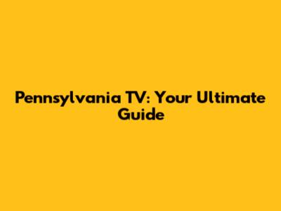 Pennsylvania TV: Your Ultimate Guide