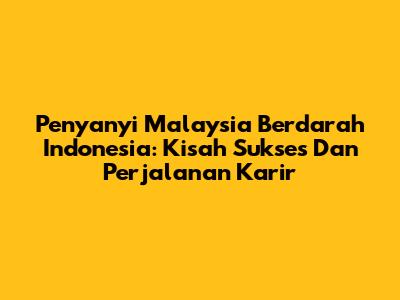 Penyanyi Malaysia Berdarah Indonesia: Kisah Sukses Dan Perjalanan Karir