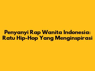 Penyanyi Rap Wanita Indonesia: Ratu Hip-Hop Yang Menginspirasi