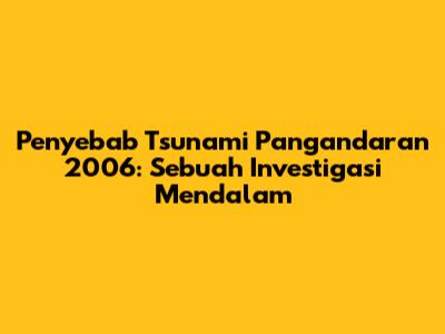 Penyebab Tsunami Pangandaran 2006: Sebuah Investigasi Mendalam