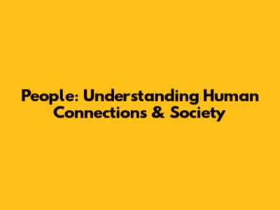 People: Understanding Human Connections & Society