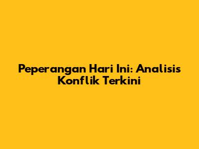 Peperangan Hari Ini: Analisis Konflik Terkini
