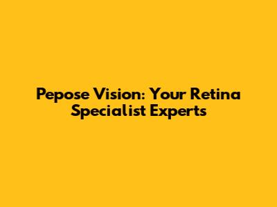 Pepose Vision: Your Retina Specialist Experts