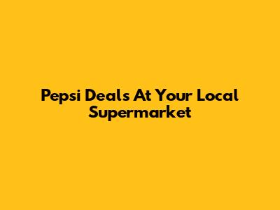 Pepsi Deals At Your Local Supermarket